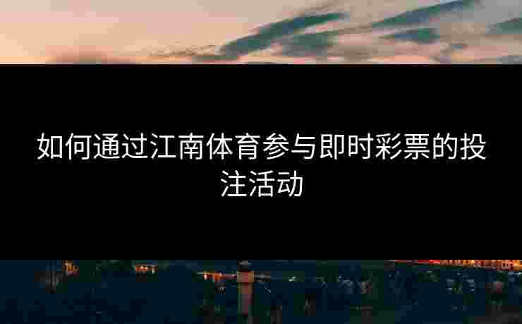 如何通过江南体育参与即时彩票的投注活动