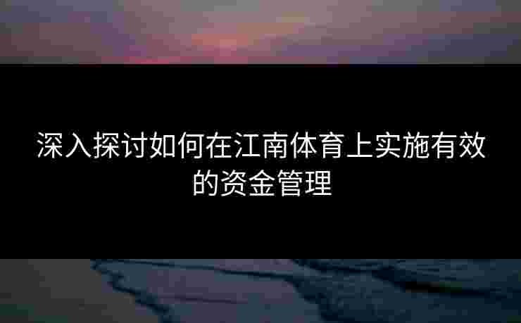 深入探讨如何在江南体育上实施有效的资金管理