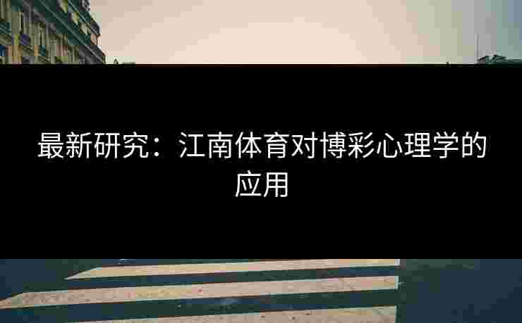 最新研究：江南体育对博彩心理学的应用