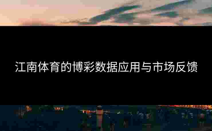 江南体育的博彩数据应用与市场反馈