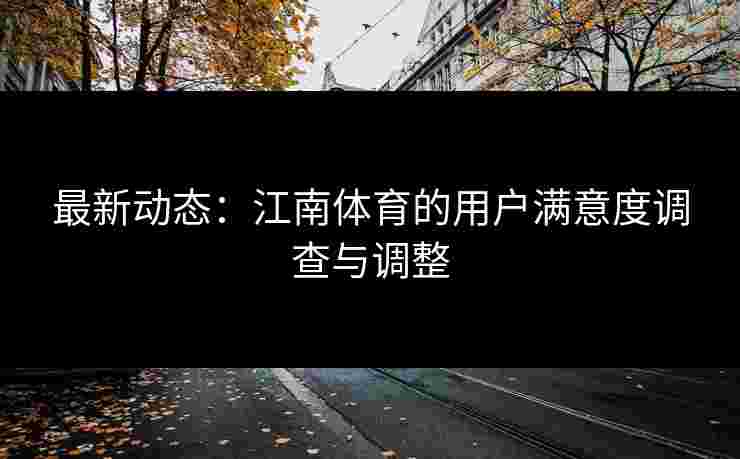 最新动态：江南体育的用户满意度调查与调整