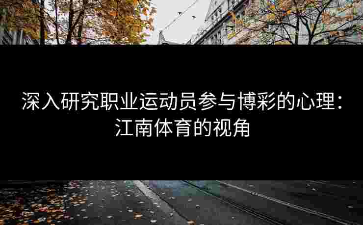深入研究职业运动员参与博彩的心理：江南体育的视角