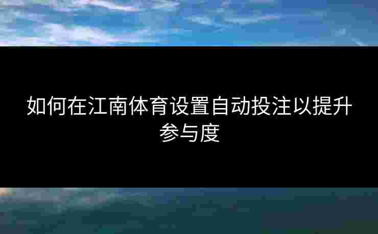 如何在江南体育设置自动投注以提升参与度