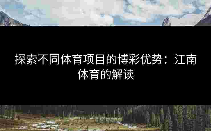 探索不同体育项目的博彩优势：江南体育的解读