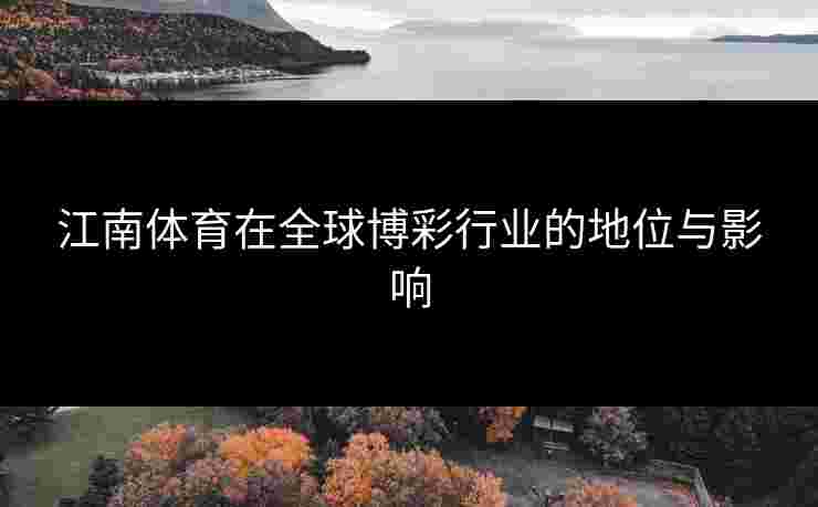 江南体育在全球博彩行业的地位与影响