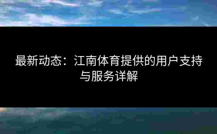 最新动态：江南体育提供的用户支持与服务详解