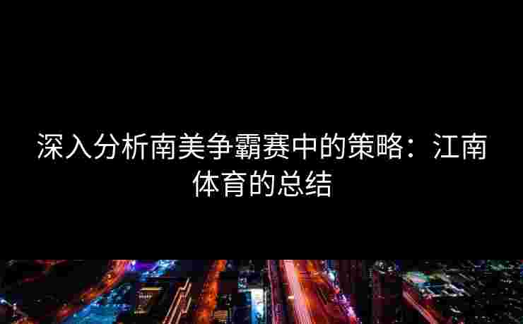 深入分析南美争霸赛中的策略：江南体育的总结