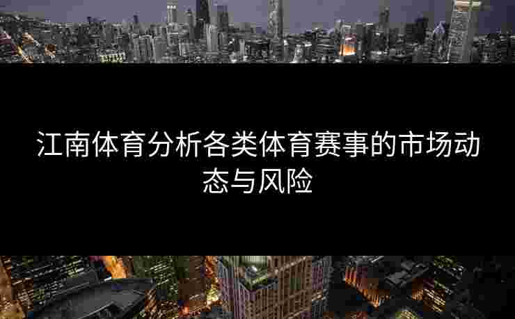 江南体育分析各类体育赛事的市场动态与风险