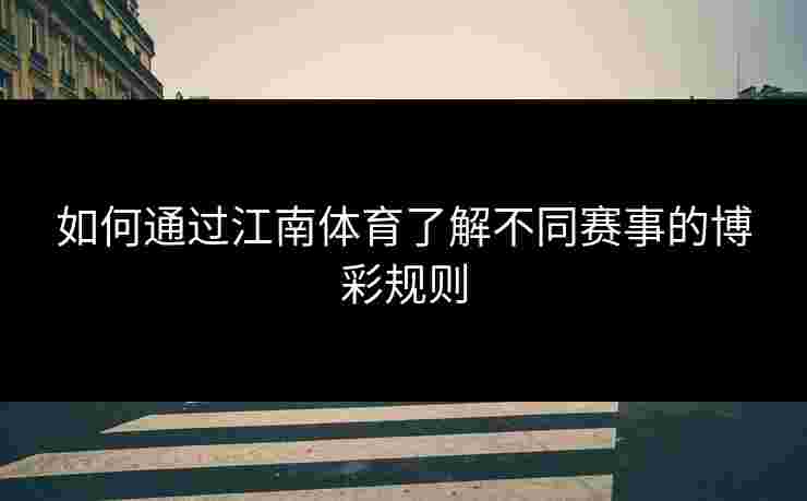 如何通过江南体育了解不同赛事的博彩规则