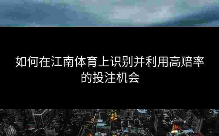 如何在江南体育上识别并利用高赔率的投注机会