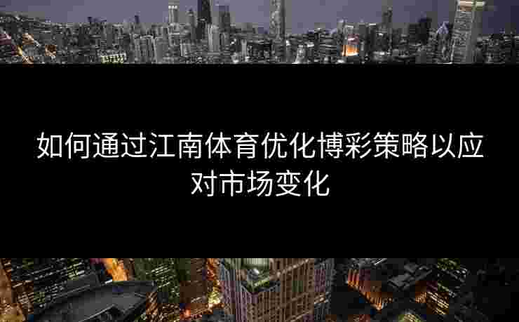 如何通过江南体育优化博彩策略以应对市场变化