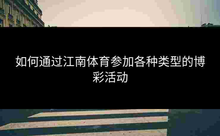 如何通过江南体育参加各种类型的博彩活动