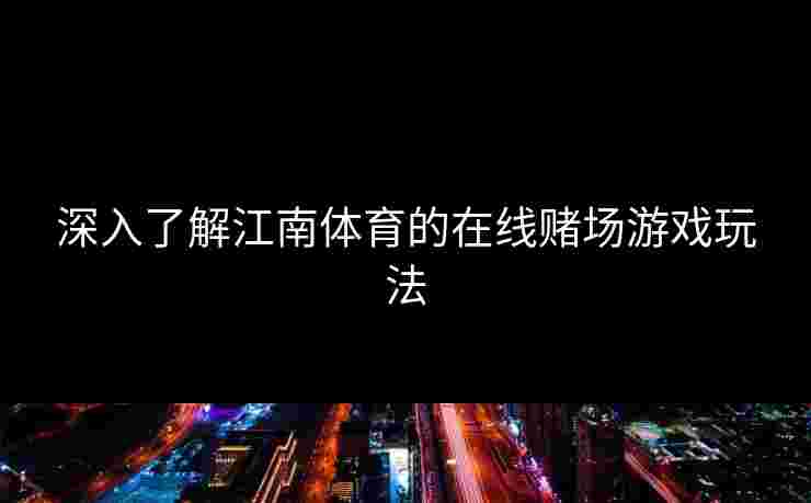 深入了解江南体育的在线赌场游戏玩法