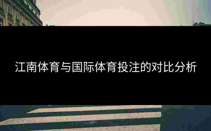 江南体育与国际体育投注的对比分析