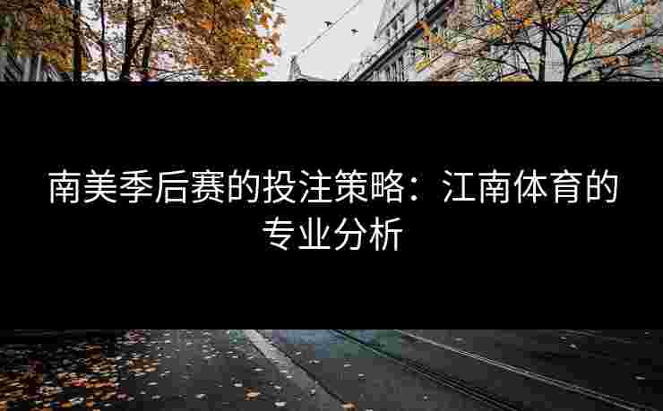 南美季后赛的投注策略：江南体育的专业分析