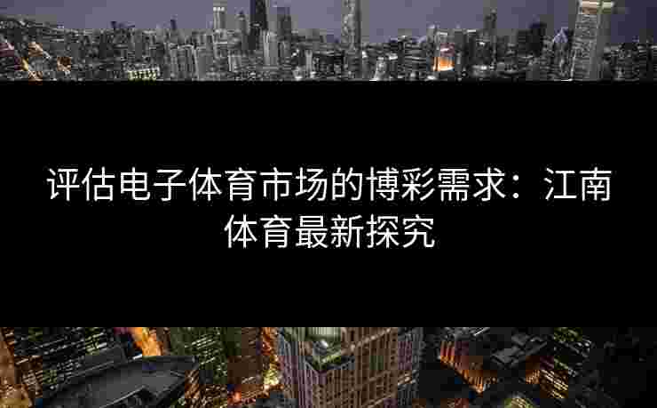 评估电子体育市场的博彩需求：江南体育最新探究