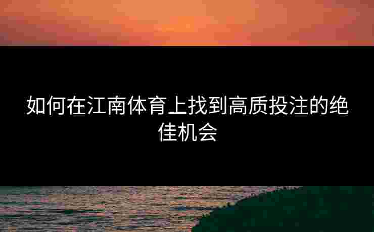 如何在江南体育上找到高质投注的绝佳机会