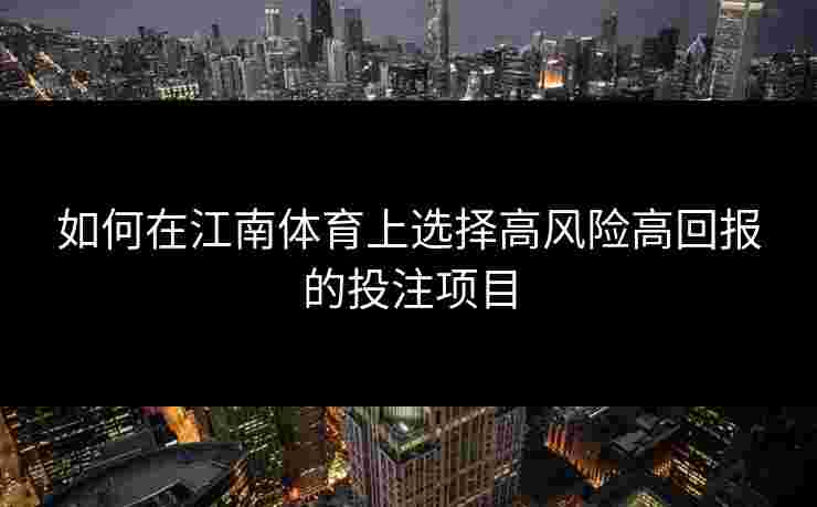 如何在江南体育上选择高风险高回报的投注项目