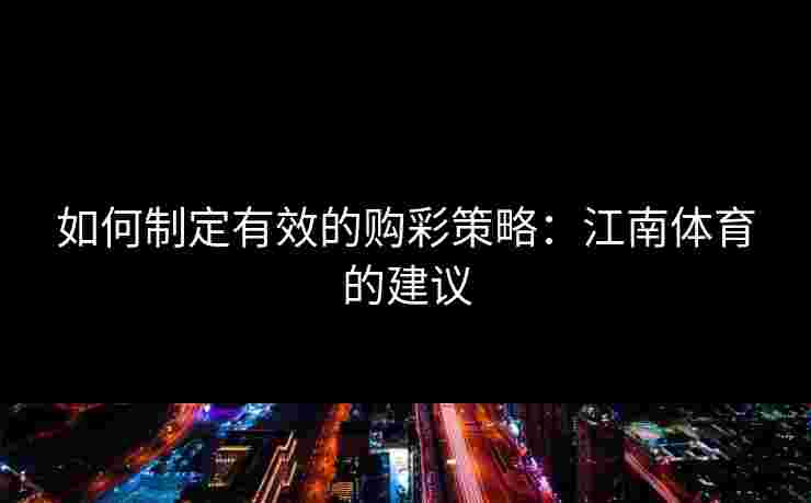 如何制定有效的购彩策略：江南体育的建议