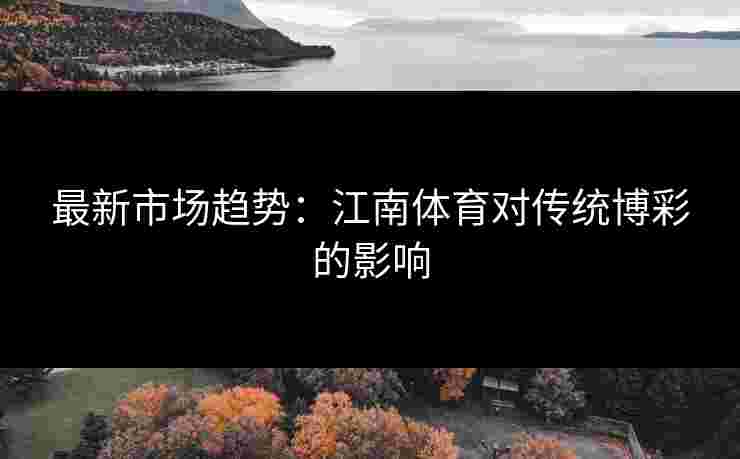 最新市场趋势：江南体育对传统博彩的影响