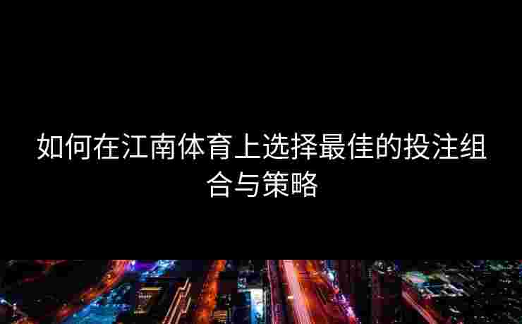 如何在江南体育上选择最佳的投注组合与策略