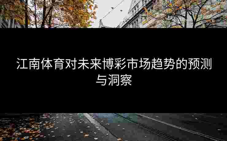 江南体育对未来博彩市场趋势的预测与洞察