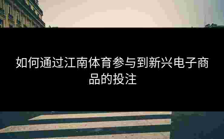 如何通过江南体育参与到新兴电子商品的投注