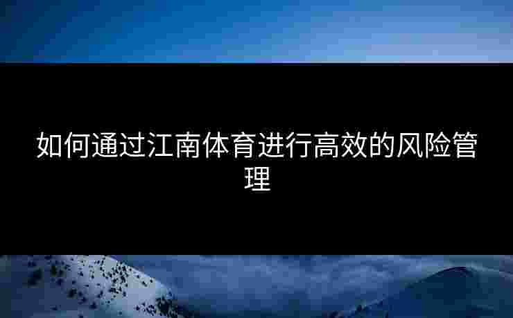 如何通过江南体育进行高效的风险管理